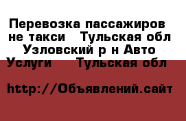 Перевозка пассажиров, не такси - Тульская обл., Узловский р-н Авто » Услуги   . Тульская обл.